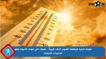موجة حرارة مرتفعة تضرب البلاد قريباً.. تعرف على موعد الذروة وفق تحذيرات الأرصاد